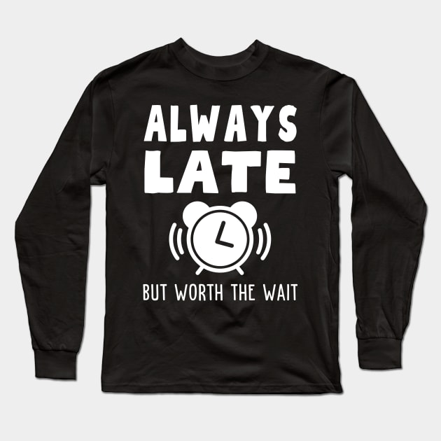 Always Late But Worth The Wait Long Sleeve T-Shirt by Rusty-Gate98